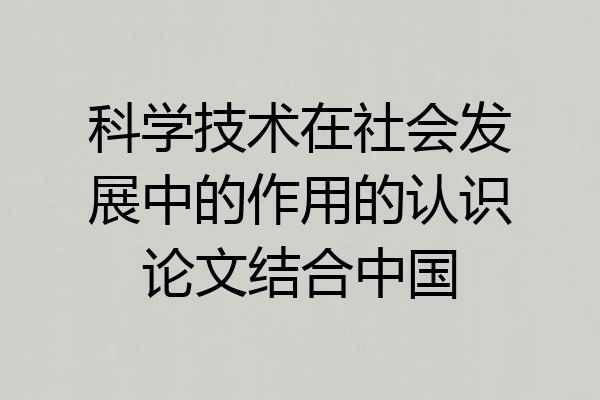 科学技术在社会发展中的作用的认识论文结合中国