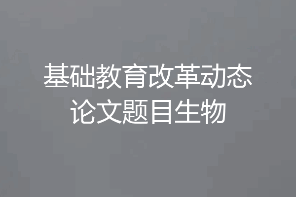 基础教育改革动态论文题目生物