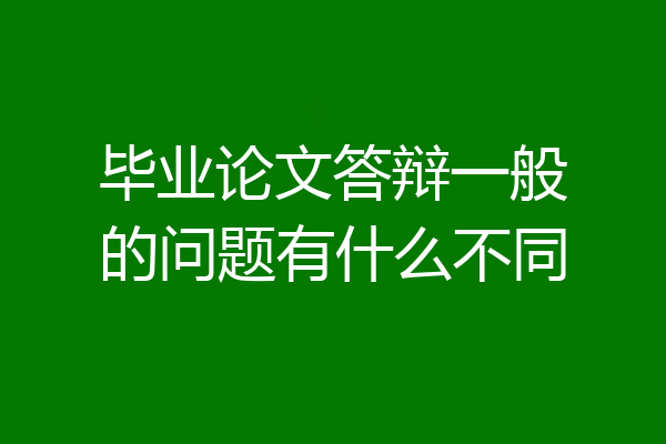 毕业论文答辩一般的问题有什么不同
