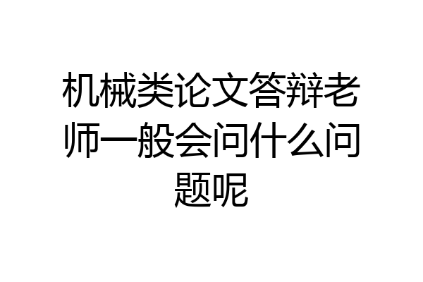 机械类论文答辩老师一般会问什么问题呢