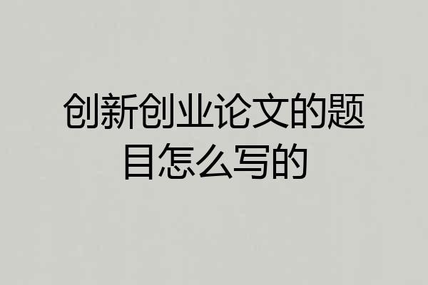 创新创业论文的题目怎么写的