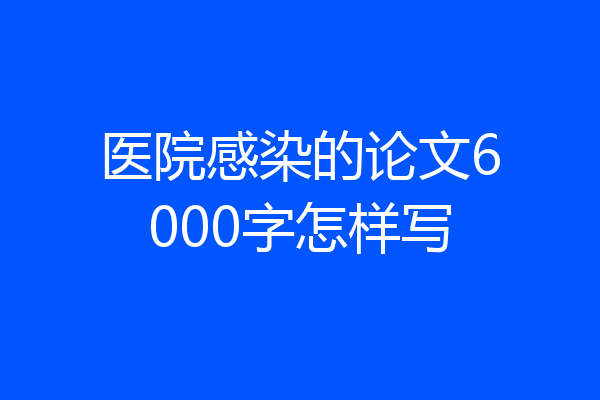 医院感染的论文6000字怎样写