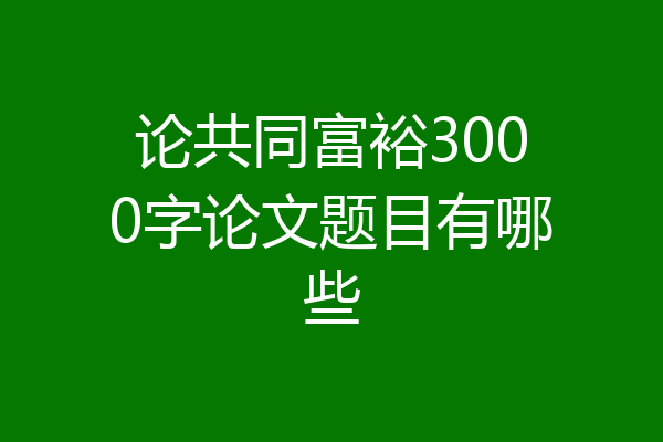 论共同富裕3000字论文题目有哪些