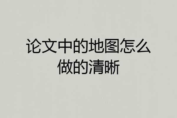 论文中的地图怎么做的清晰