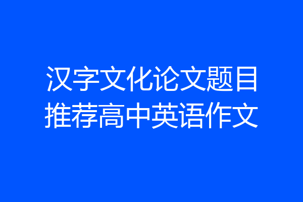 汉字文化论文题目推荐高中英语作文