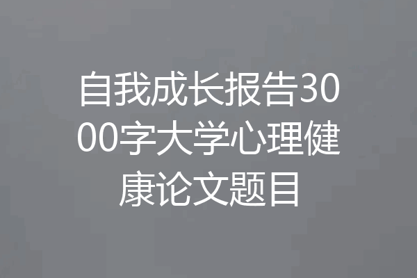 自我成长报告3000字大学心理健康论文题目
