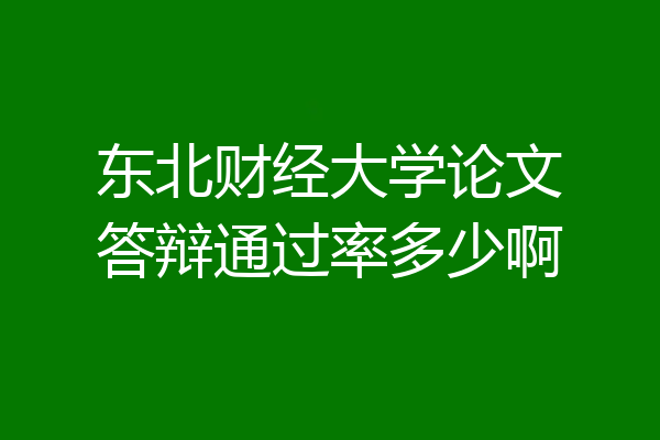 东北财经大学论文答辩通过率多少啊