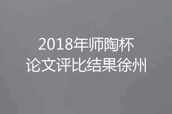 2018年师陶杯论文评比结果徐州