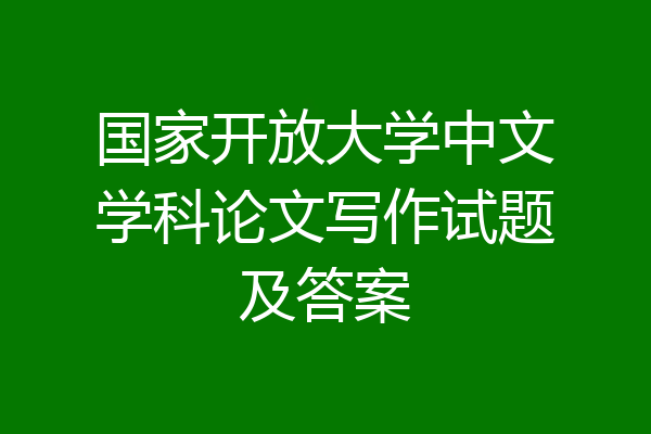 国家开放大学中文学科论文写作试题及答案