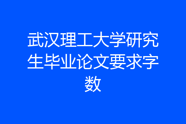 武汉理工大学研究生毕业论文要求字数