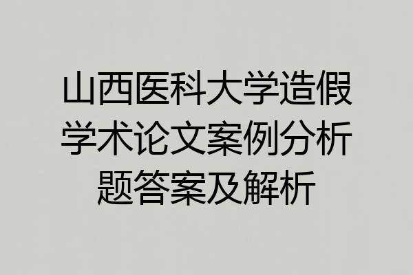 山西医科大学造假学术论文案例分析题答案及解析