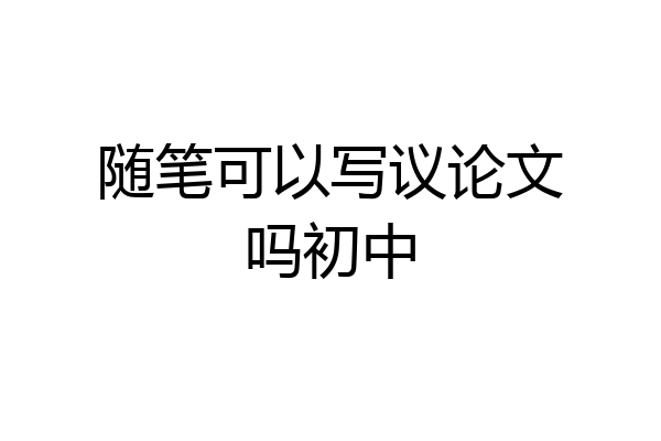 随笔可以写议论文吗初中
