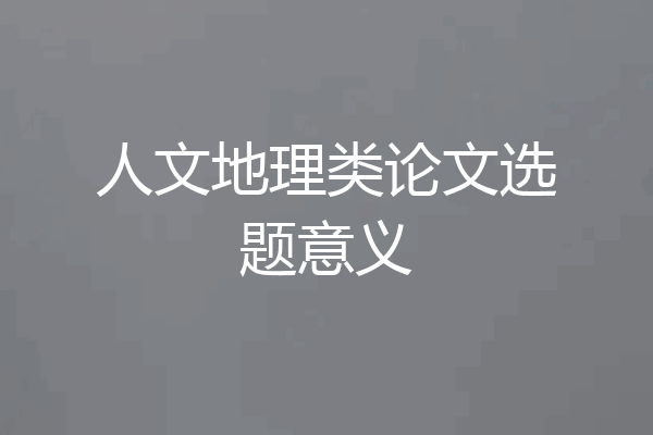 人文地理类论文选题意义