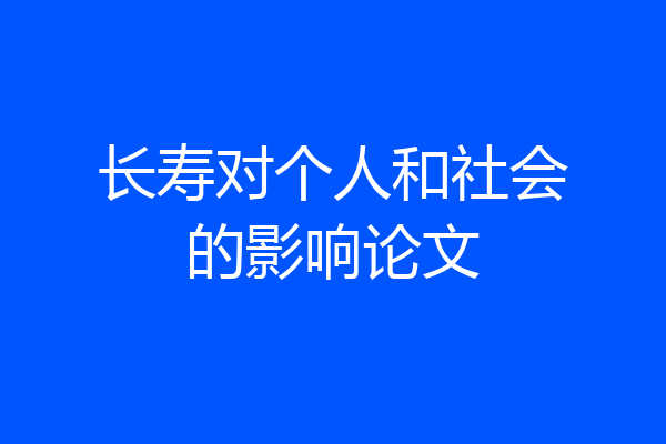 长寿对个人和社会的影响论文