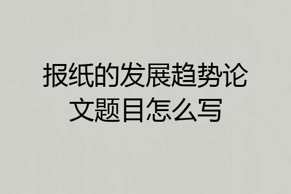 报纸的发展趋势论文题目怎么写