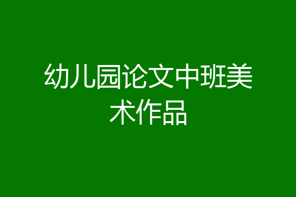 幼儿园论文中班美术作品