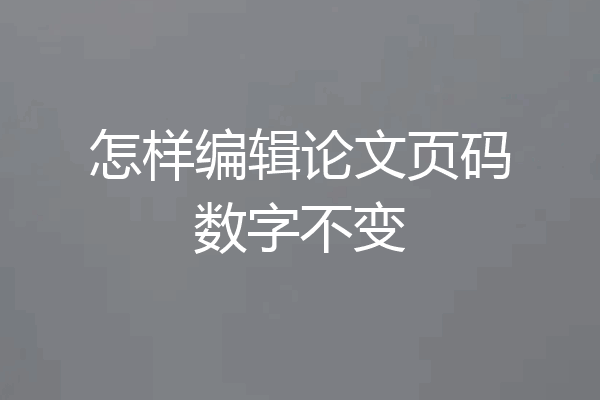 怎样编辑论文页码数字不变