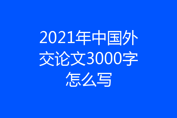 2021年中国外交论文3000字怎么写