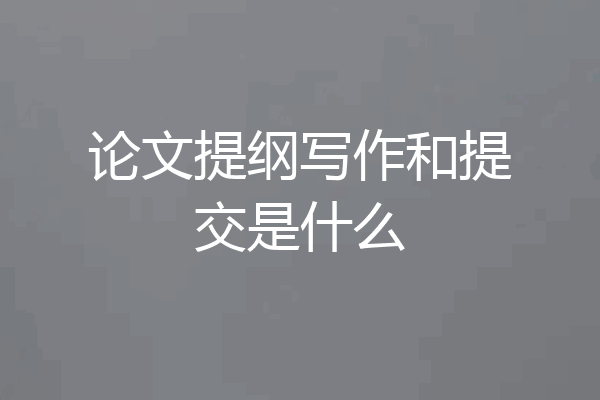 论文提纲写作和提交是什么