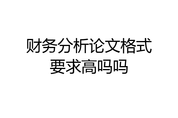 财务分析论文格式要求高吗吗