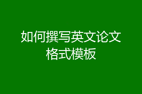 如何撰写英文论文格式模板