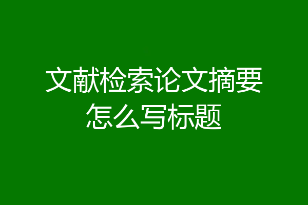 文献检索论文摘要怎么写标题