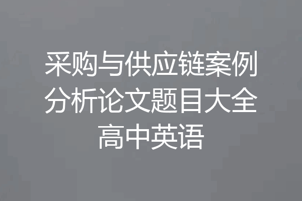 采购与供应链案例分析论文题目大全高中英语