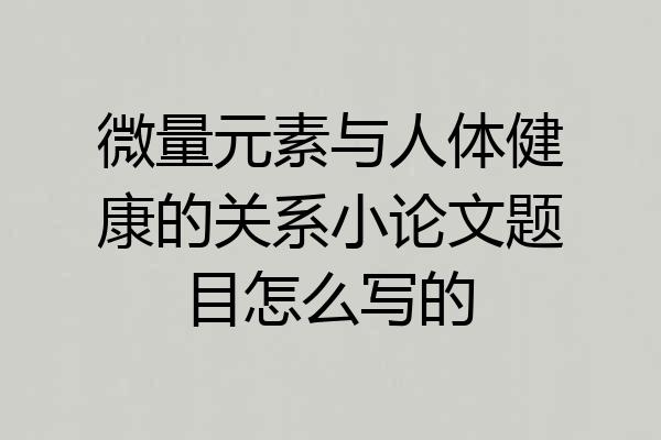 微量元素与人体健康的关系小论文题目怎么写的