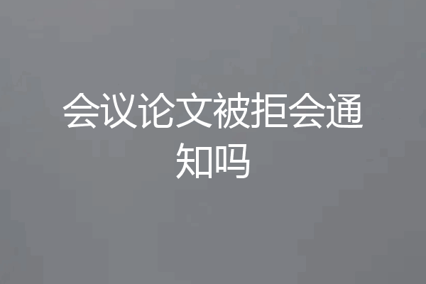 会议论文被拒会通知吗