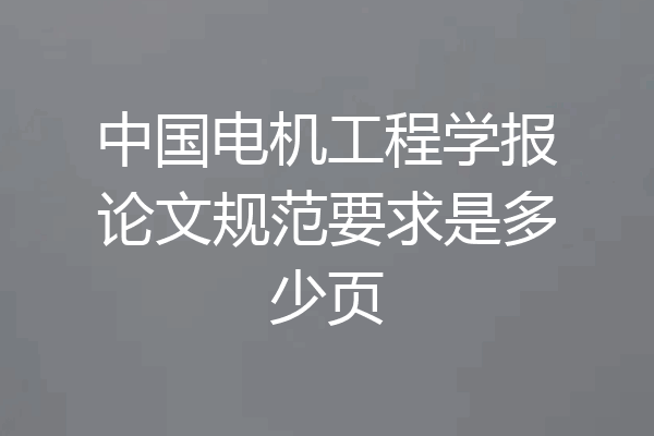 中国电机工程学报论文规范要求是多少页
