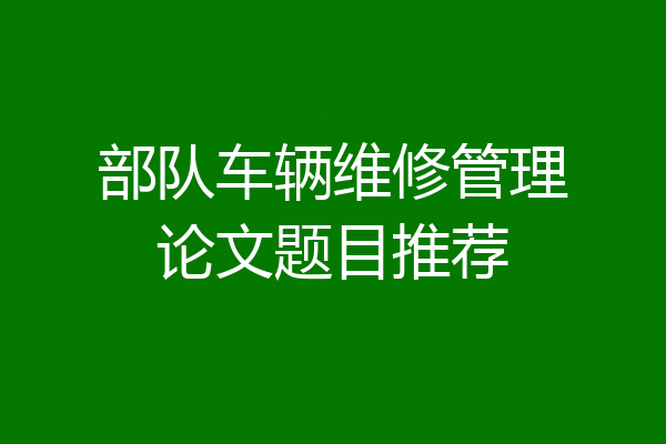 部队车辆维修管理论文题目推荐