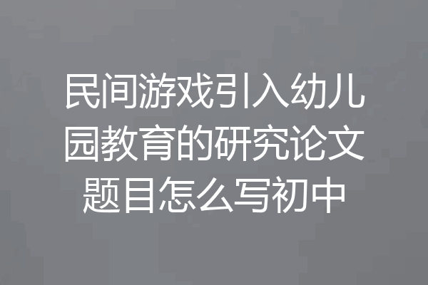 民间游戏引入幼儿园教育的研究论文题目怎么写初中