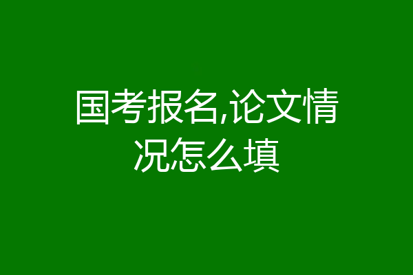 国考报名,论文情况怎么填