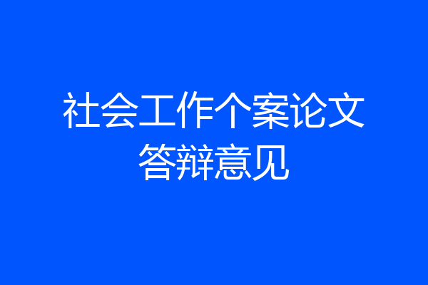 社会工作个案论文答辩意见