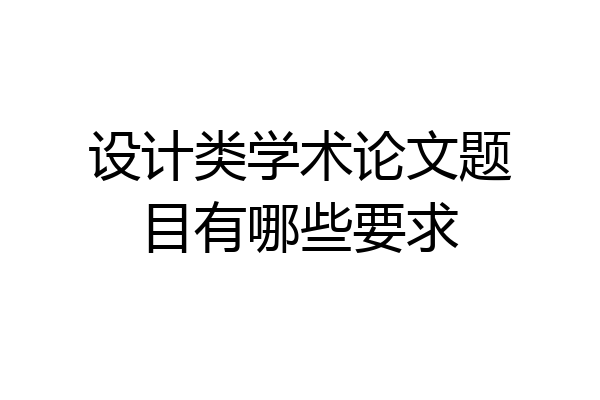 设计类学术论文题目有哪些要求