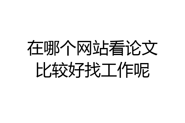 在哪个网站看论文比较好找工作呢