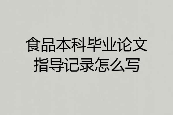食品本科毕业论文指导记录怎么写