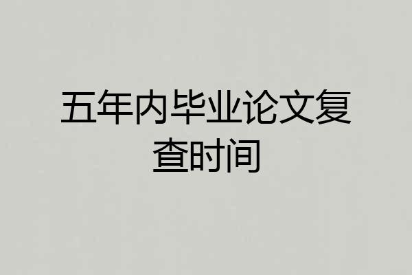 五年内毕业论文复查时间