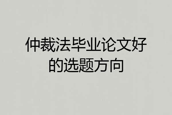 仲裁法毕业论文好的选题方向