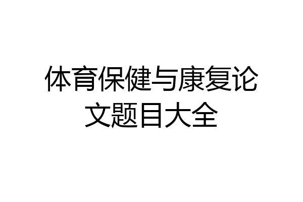 体育保健与康复论文题目大全