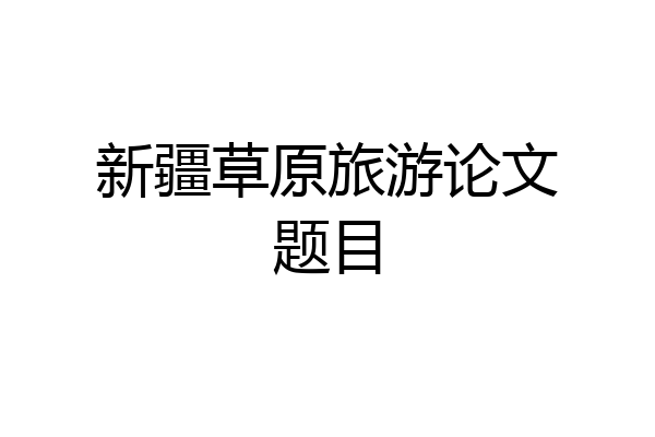 新疆草原旅游论文题目