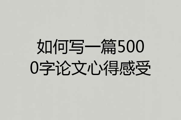 如何写一篇5000字论文心得感受