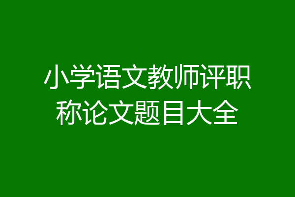 小学语文教师评职称论文题目大全