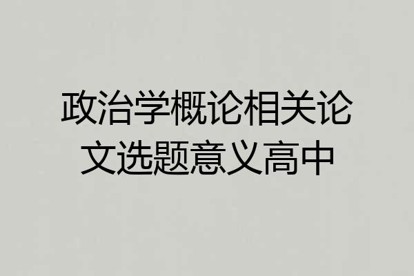政治学概论相关论文选题意义高中