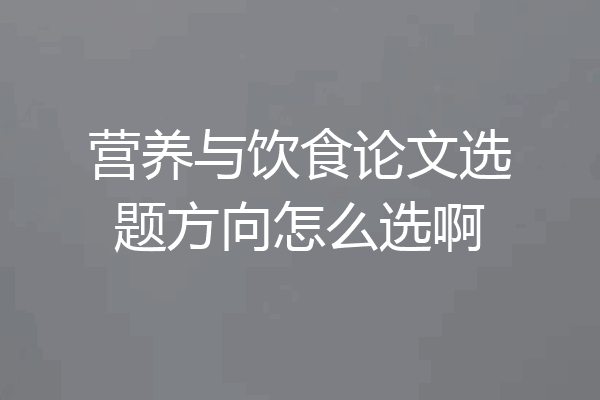 营养与饮食论文选题方向怎么选啊