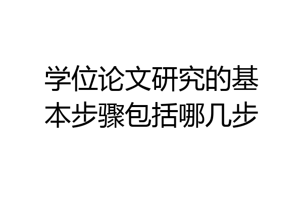 学位论文研究的基本步骤包括哪几步