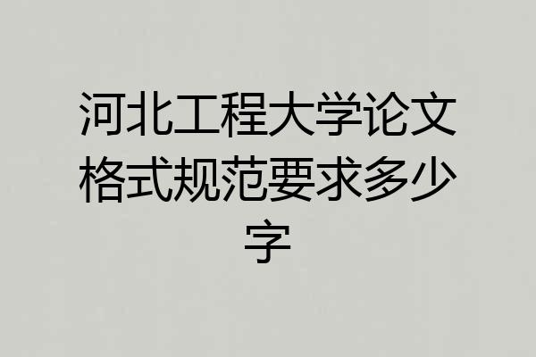 河北工程大学论文格式规范要求多少字