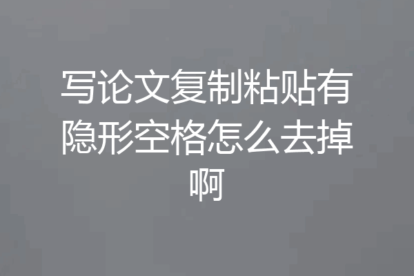 写论文复制粘贴有隐形空格怎么去掉啊