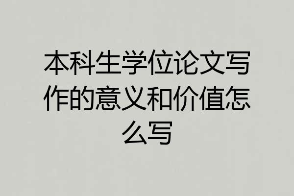本科生学位论文写作的意义和价值怎么写