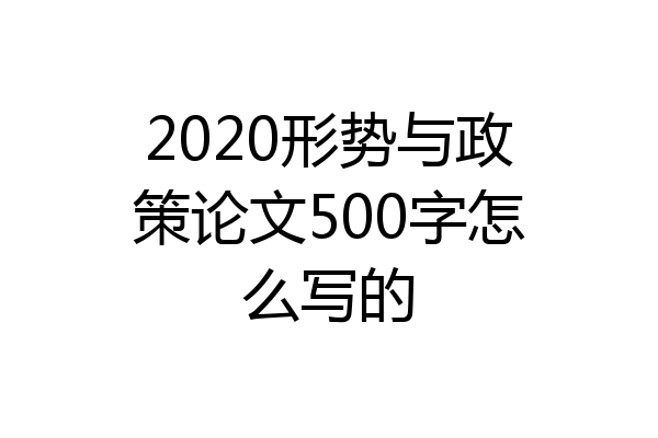 2020形势与政策论文500字怎么写的